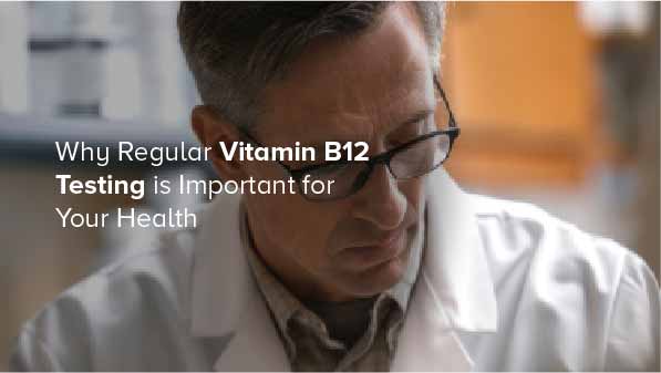 Why Regular Vitamin B12 Testing is Important for Your Health